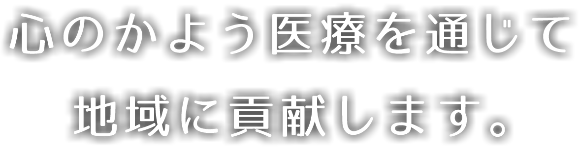 心のかよう医療を通じて地域に貢献します。